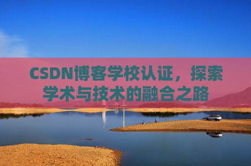 CSDN博客学校认证，探索学术与技术的融合之路
